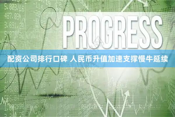 配资公司排行口碑 人民币升值加速支撑慢牛延续