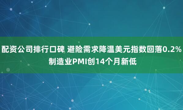 配资公司排行口碑 避险需求降温美元指数回落0.2% 制造业PMI创14个月新低