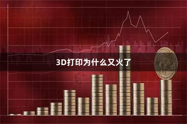 3D打印为什么又火了