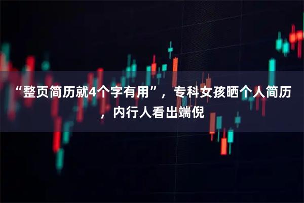 “整页简历就4个字有用”，专科女孩晒个人简历，内行人看出端倪