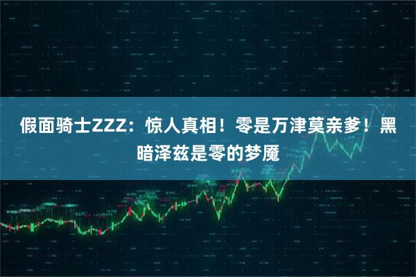 假面骑士ZZZ：惊人真相！零是万津莫亲爹！黑暗泽兹是零的梦魇