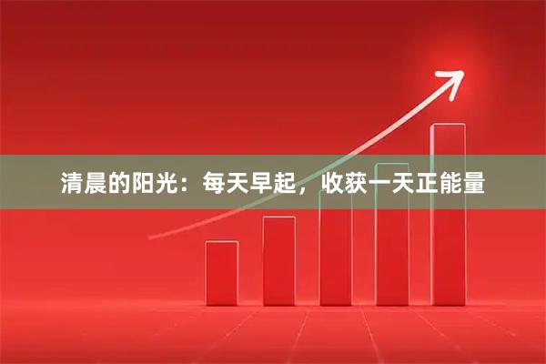 清晨的阳光：每天早起，收获一天正能量