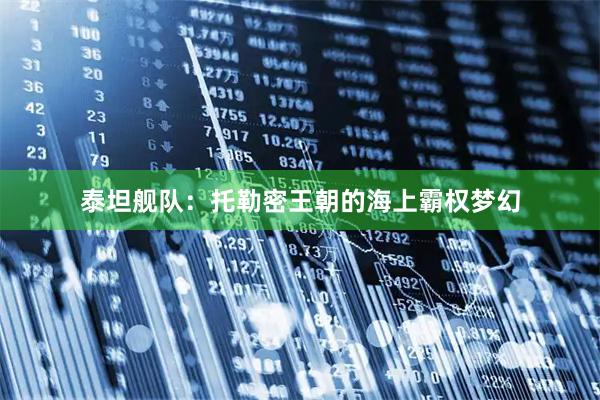 泰坦舰队：托勒密王朝的海上霸权梦幻