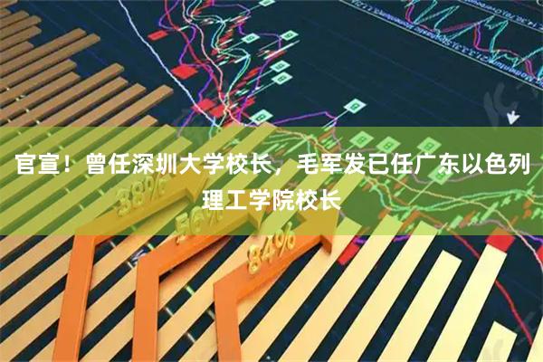 官宣！曾任深圳大学校长，毛军发已任广东以色列理工学院校长