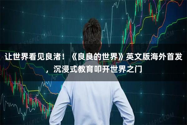 让世界看见良渚！《良良的世界》英文版海外首发，沉浸式教育叩开世界之门