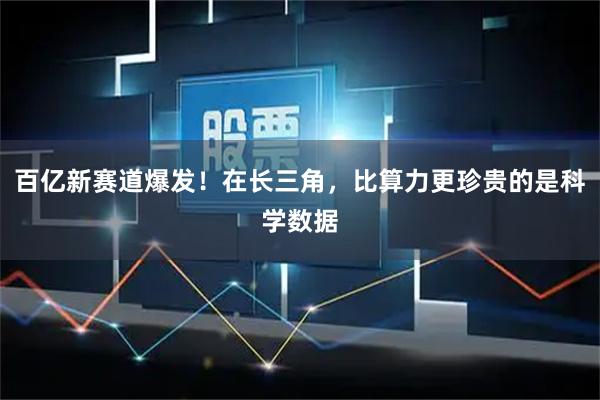 百亿新赛道爆发！在长三角，比算力更珍贵的是科学数据