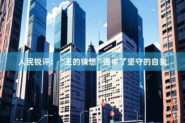 人民锐评：“王的猜想”击中了坚守的自我