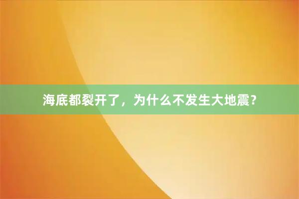 海底都裂开了，为什么不发生大地震？